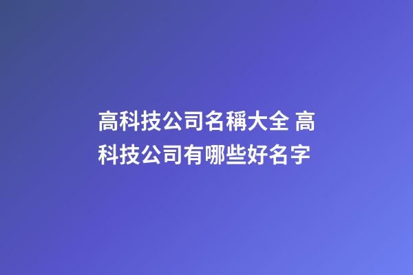 高科技公司名稱大全 高科技公司有哪些好名字-第1張-公司起名-玄機派